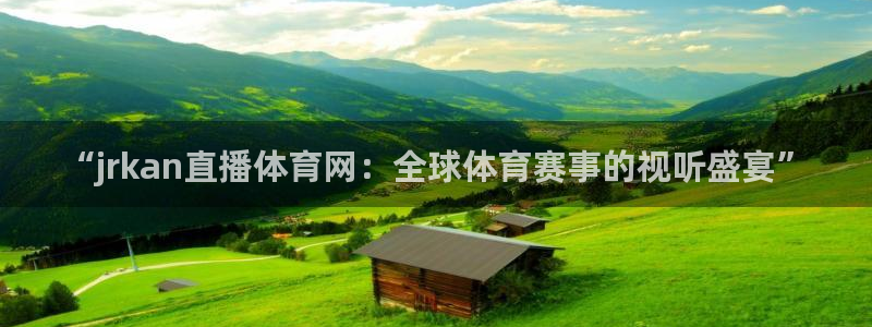 袋鼠直播体育app：“jrkan直播体育网：全球体育赛事的视听盛宴”