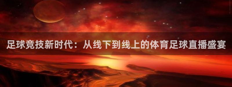 袋鼠直播nba体育：足球竞技新时代：从线下到线上的体育足球直播盛宴